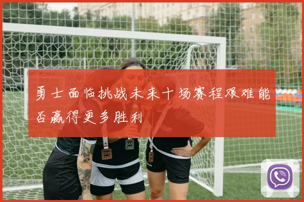 勇士面临挑战未来十场赛程艰难能否赢得更多胜利