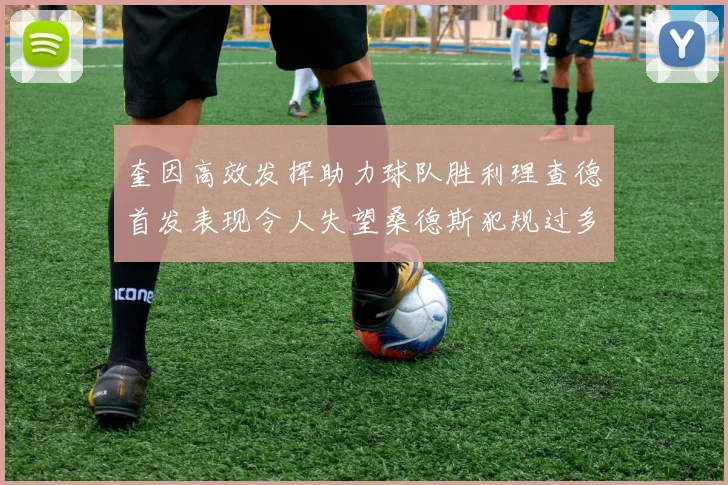 奎因高效发挥助力球队胜利理查德首发表现令人失望桑德斯犯规过多影响比赛