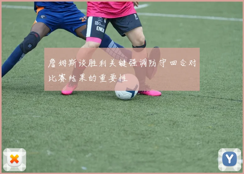 詹姆斯谈胜利关键强调防守回合对比赛结果的重要性