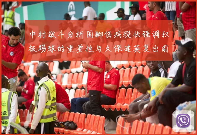 中村敬斗分析国脚伤病现状强调积极踢球的重要性与久保建英复出前景