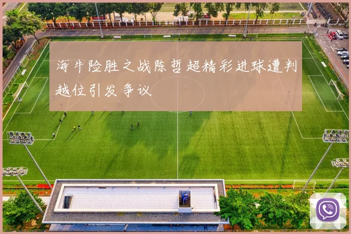 海牛险胜之战陈哲超精彩进球遭判越位引发争议