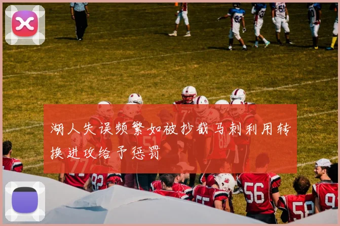 湖人失误频繁如被抄截马刺利用转换进攻给予惩罚