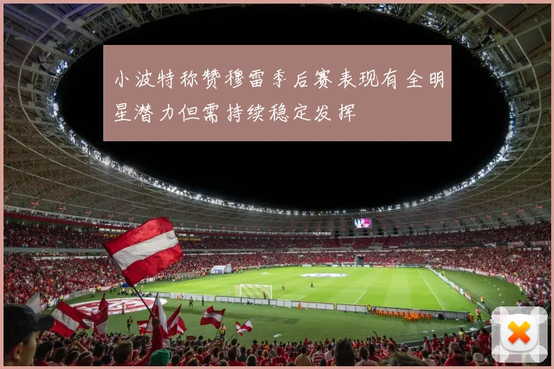 小波特称赞穆雷季后赛表现有全明星潜力但需持续稳定发挥