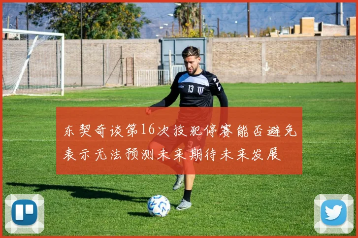 东契奇谈第16次技犯停赛能否避免表示无法预测未来期待未来发展