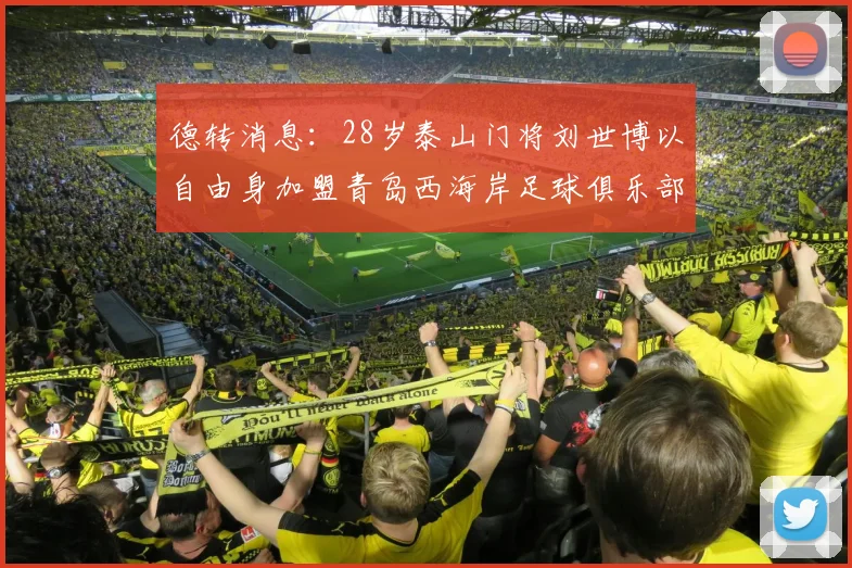 德转消息：28岁泰山门将刘世博以自由身加盟青岛西海岸足球俱乐部