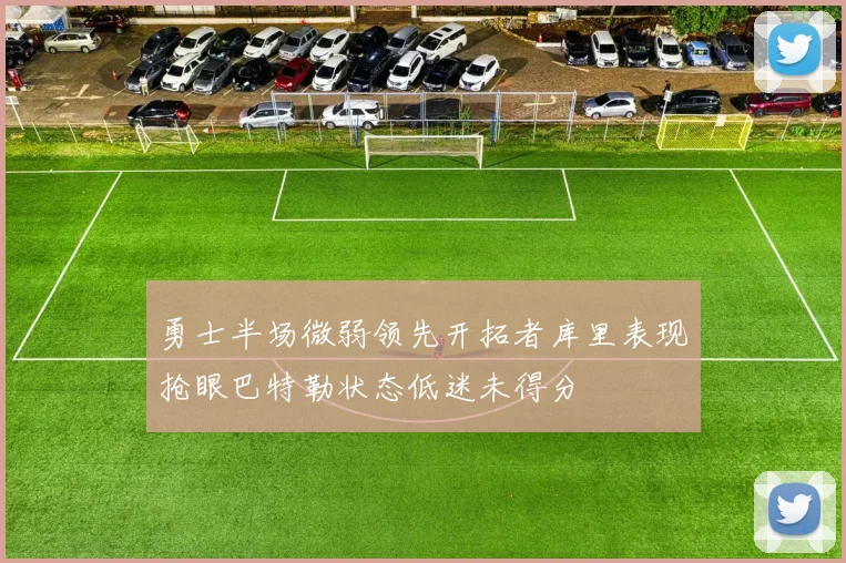 勇士半场微弱领先开拓者库里表现抢眼巴特勒状态低迷未得分