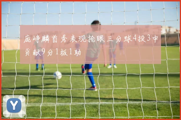 庞峥麟首秀表现抢眼三分球4投3中贡献9分1板1助