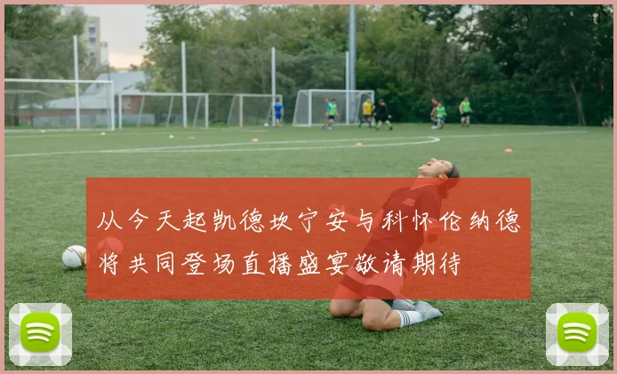 从今天起凯德坎宁安与科怀伦纳德将共同登场直播盛宴敬请期待