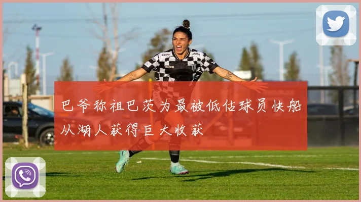 巴爷称祖巴茨为最被低估球员快船从湖人获得巨大收获