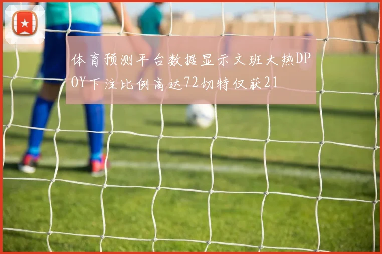 体育预测平台数据显示文班大热DPOY下注比例高达72切特仅获21