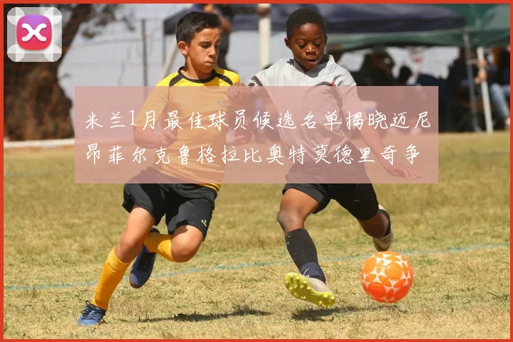 米兰1月最佳球员候选名单揭晓迈尼昂菲尔克鲁格拉比奥特莫德里奇争夺荣誉