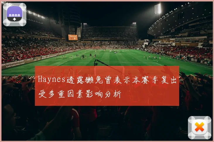 Haynes透露獭兔曾表示本赛季复出受多重因素影响分析