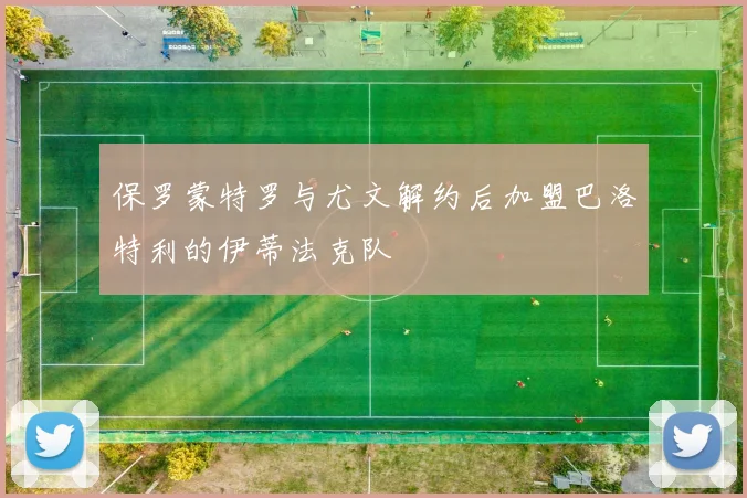 保罗蒙特罗与尤文解约后加盟巴洛特利的伊蒂法克队