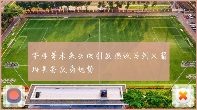 字母哥未来去向引发热议马刺火箭均具备交易优势