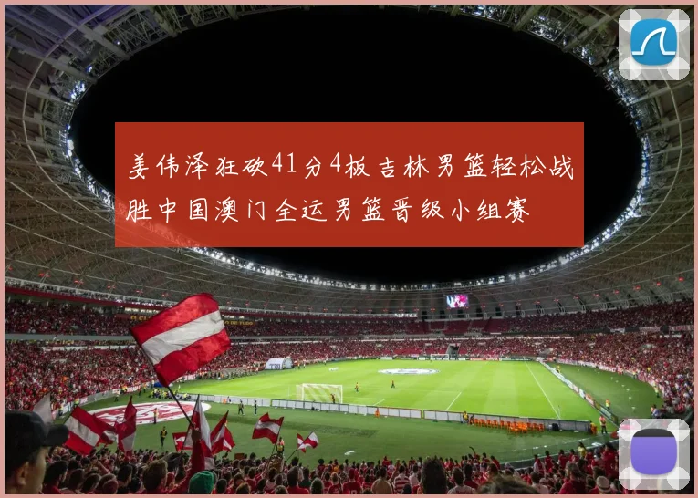 姜伟泽狂砍41分4板吉林男篮轻松战胜中国澳门全运男篮晋级小组赛