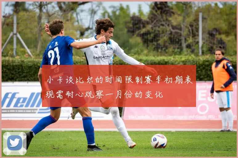 小卡谈比尔的时间限制赛季初期表现需耐心观察一月份的变化