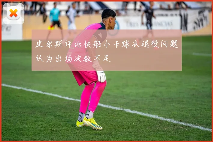 皮尔斯评论快船小卡球衣退役问题认为出场次数不足