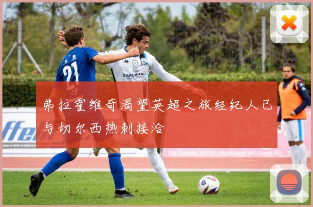 弗拉霍维奇渴望英超之旅经纪人已与切尔西热刺接洽