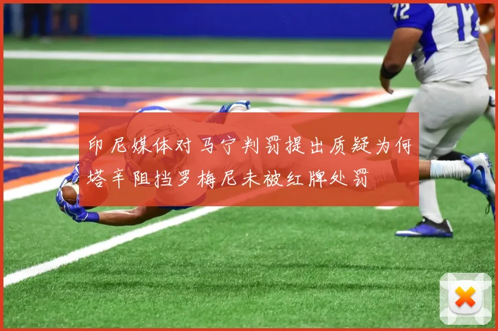 印尼媒体对马宁判罚提出质疑为何塔辛阻挡罗梅尼未被红牌处罚