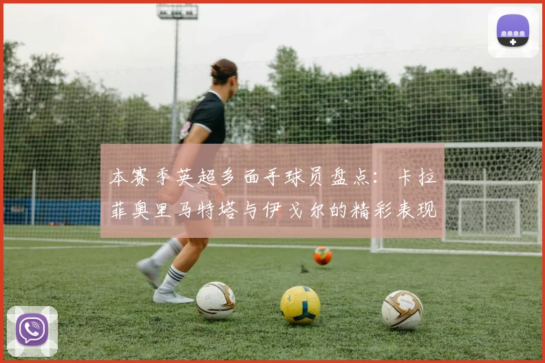 本赛季英超多面手球员盘点：卡拉菲奥里马特塔与伊戈尔的精彩表现