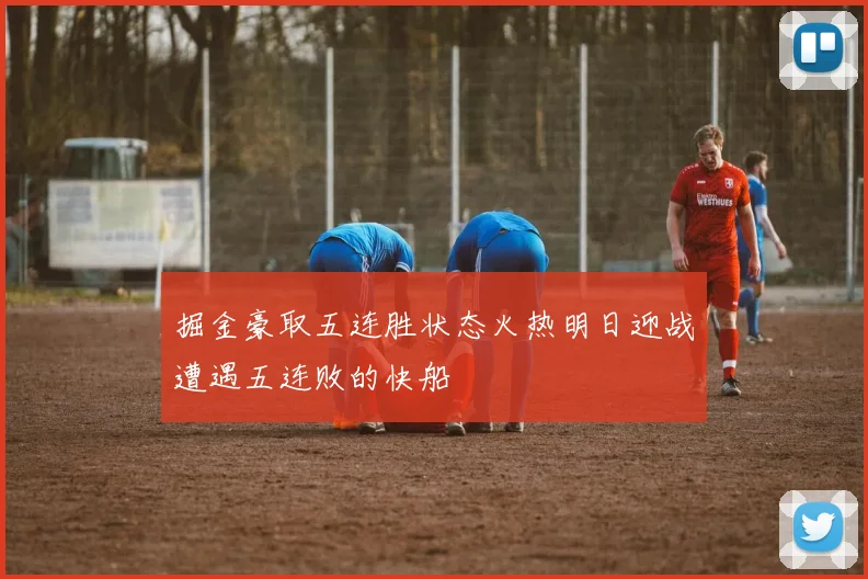 掘金豪取五连胜状态火热明日迎战遭遇五连败的快船