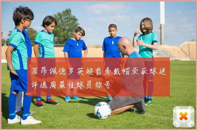 若昂佩德罗英超首秀戴帽荣获球迷评选周最佳球员称号