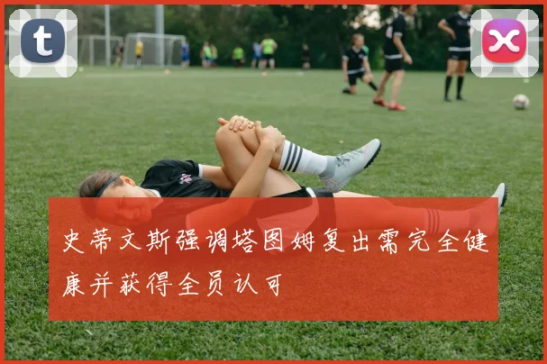 史蒂文斯强调塔图姆复出需完全健康并获得全员认可