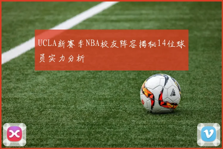 UCLA新赛季NBA校友阵容揭秘14位球员实力分析